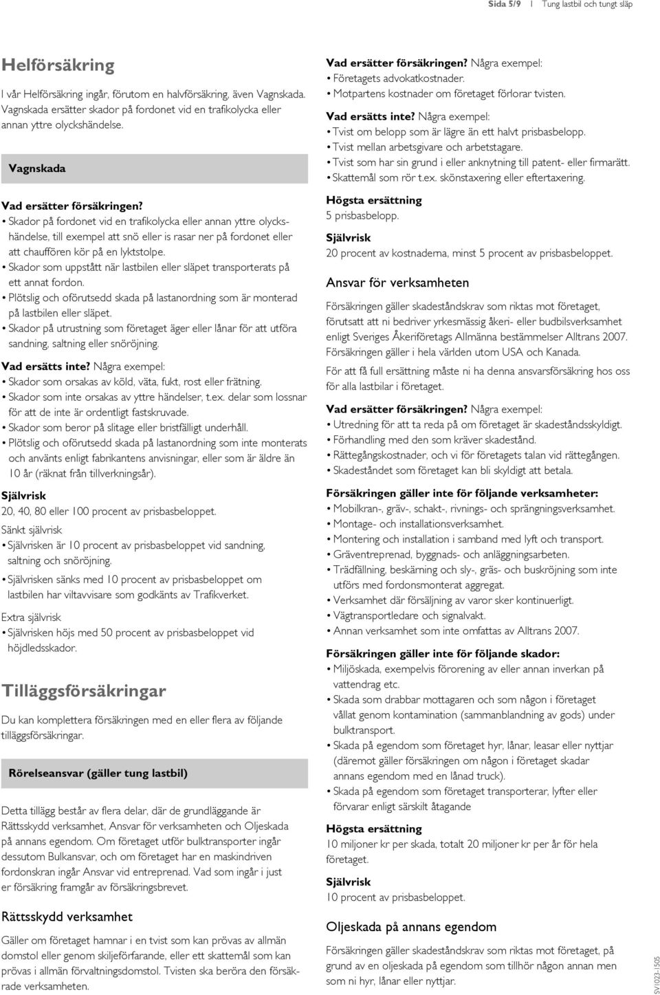 Tvist om belopp som är lägre än ett halvt prisbasbelopp. Tvist mellan arbetsgivare och arbetstagare. Tvist som har sin grund i eller anknytning till patent- eller firmarätt. Skattemål som rör t.ex.