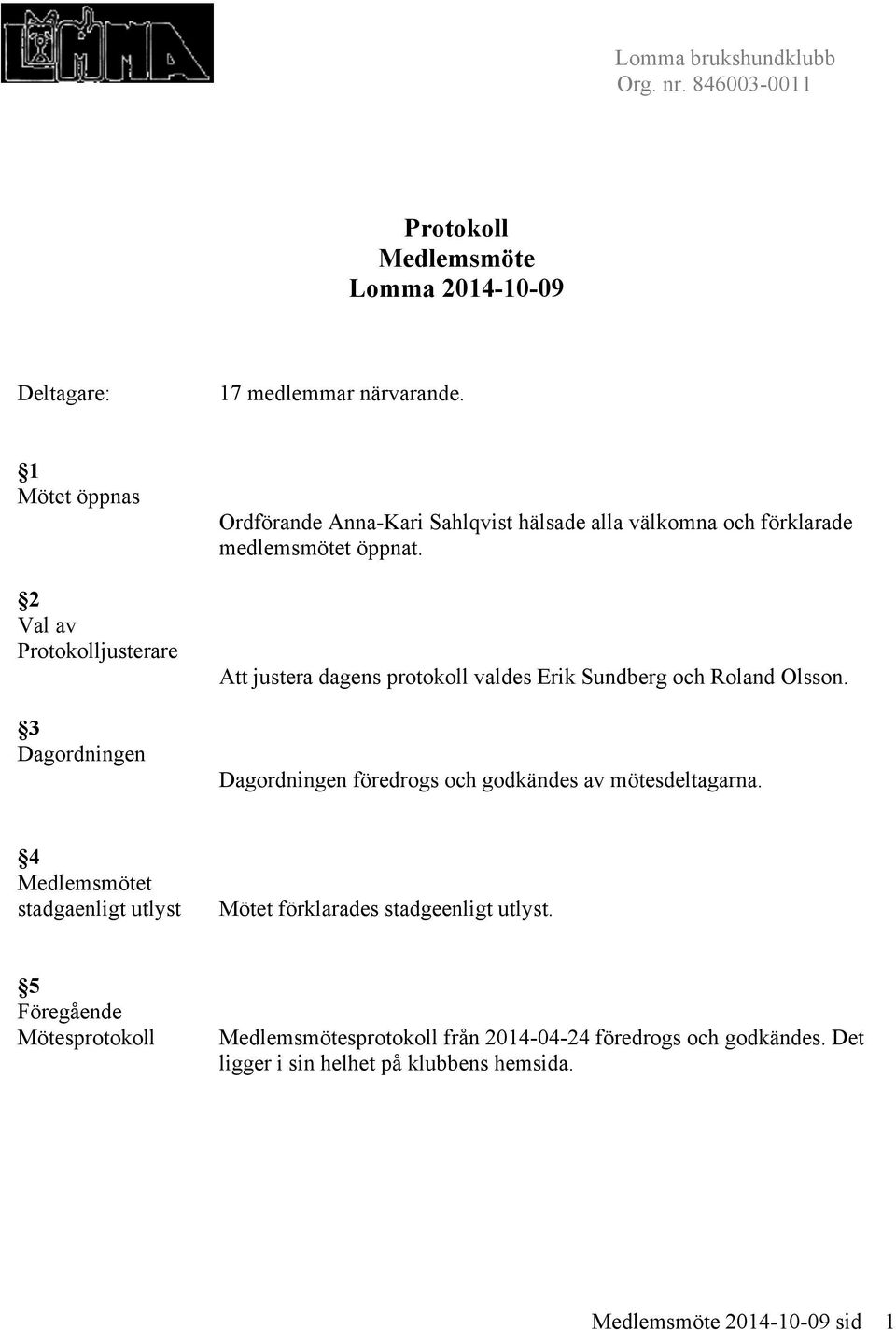 Att justera dagens protokoll valdes Erik Sundberg och Roland Olsson. Dagordningen föredrogs och godkändes av mötesdeltagarna.