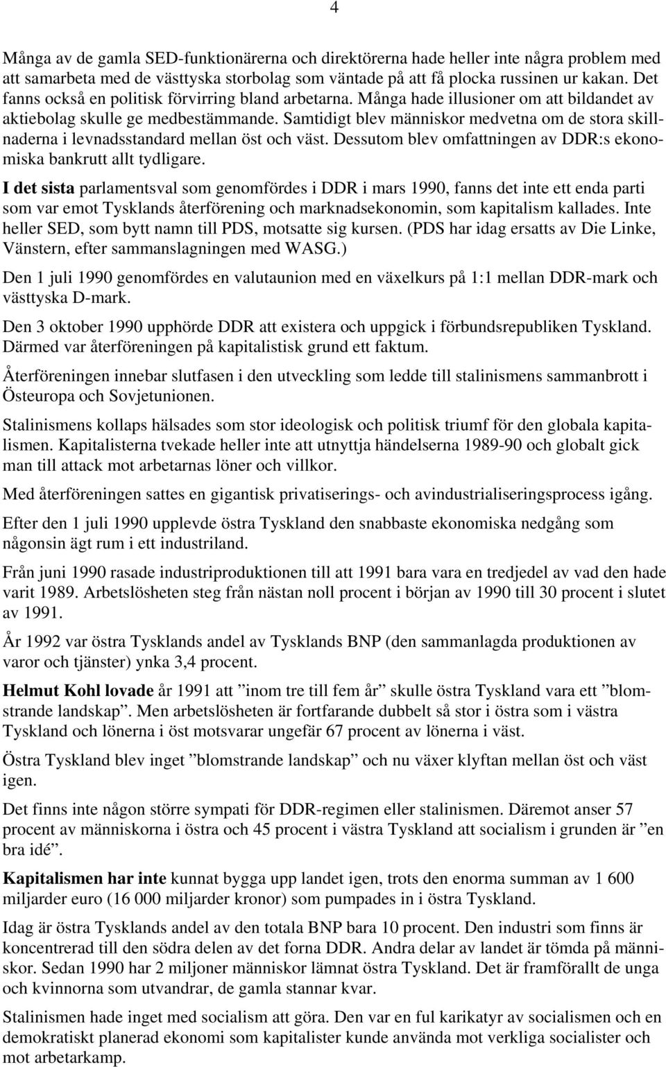 Samtidigt blev människor medvetna om de stora skillnaderna i levnadsstandard mellan öst och väst. Dessutom blev omfattningen av DDR:s ekonomiska bankrutt allt tydligare.