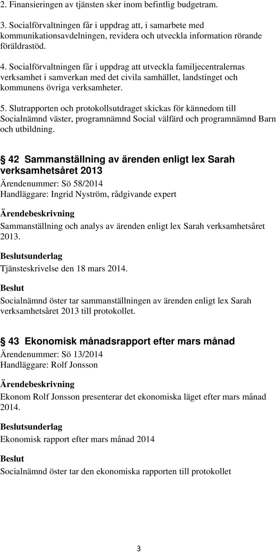 Socialförvaltningen får i uppdrag att utveckla familjecentralernas verksamhet i samverkan med det civila samhället, landstinget och kommunens övriga verksamheter. 5.