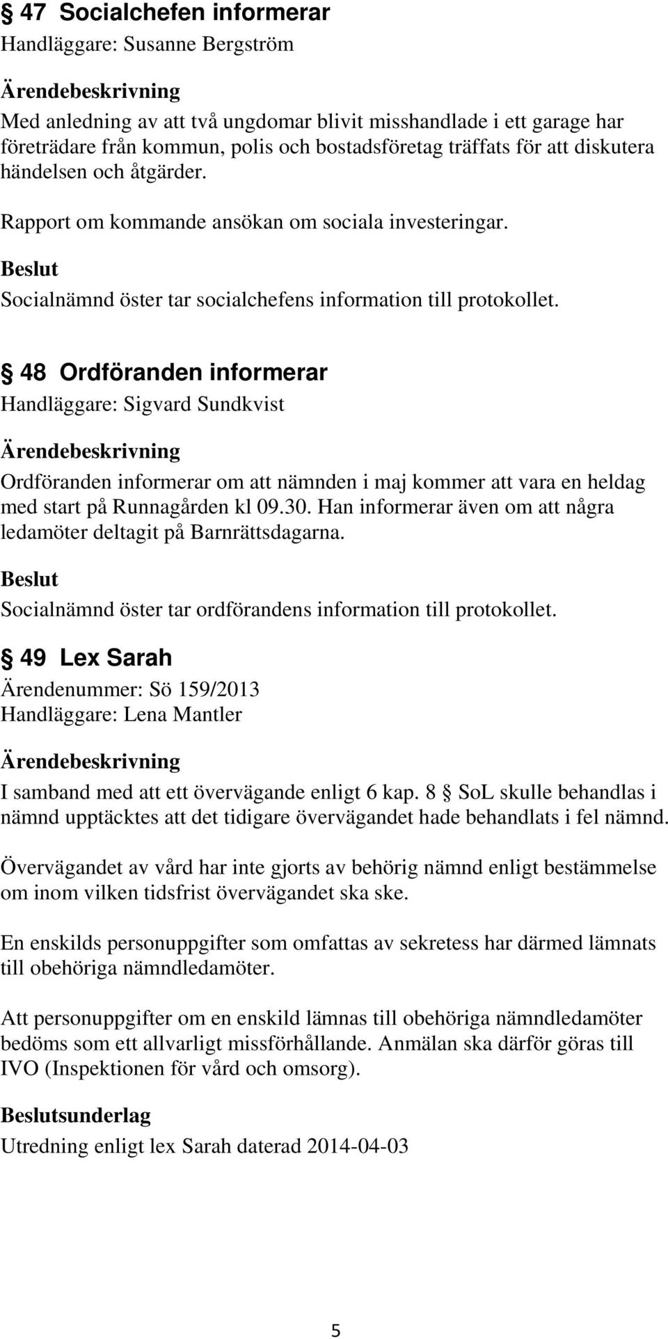 48 Ordföranden informerar Handläggare: Sigvard Sundkvist Ordföranden informerar om att nämnden i maj kommer att vara en heldag med start på Runnagården kl 09.30.