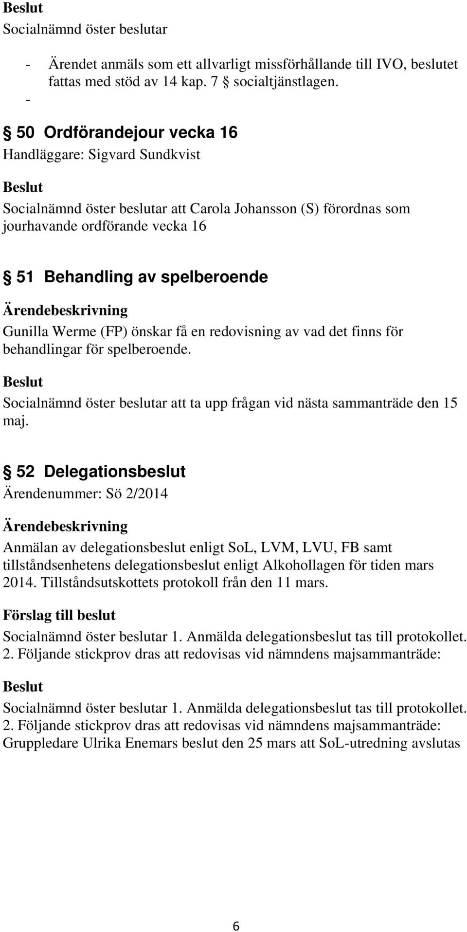 Werme (FP) önskar få en redovisning av vad det finns för behandlingar för spelberoende. Socialnämnd öster beslutar att ta upp frågan vid nästa sammanträde den 15 maj.