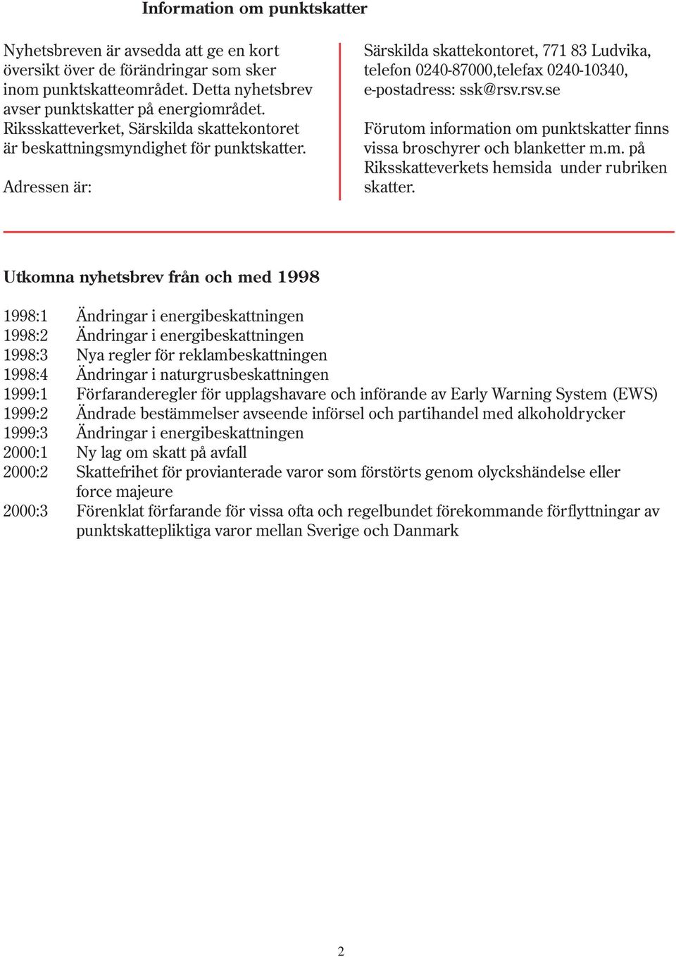 Adressen är: Särskilda skattekontoret, 771 83 Ludvika, telefon 0240-87000,telefax 0240-10340, e-postadress: ssk@rsv.rsv.se Förutom information om punktskatter finns vissa broschyrer och blanketter m.