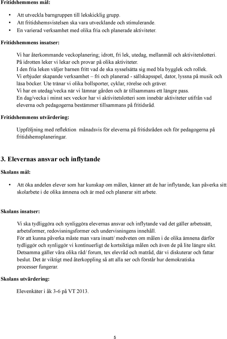 I den fria leken väljer barnen fritt vad de ska sysselsätta sig med bla bygglek och rollek. Vi erbjuder skapande verksamhet fri och planerad - sällskapsspel, dator, lyssna på musik och läsa böcker.