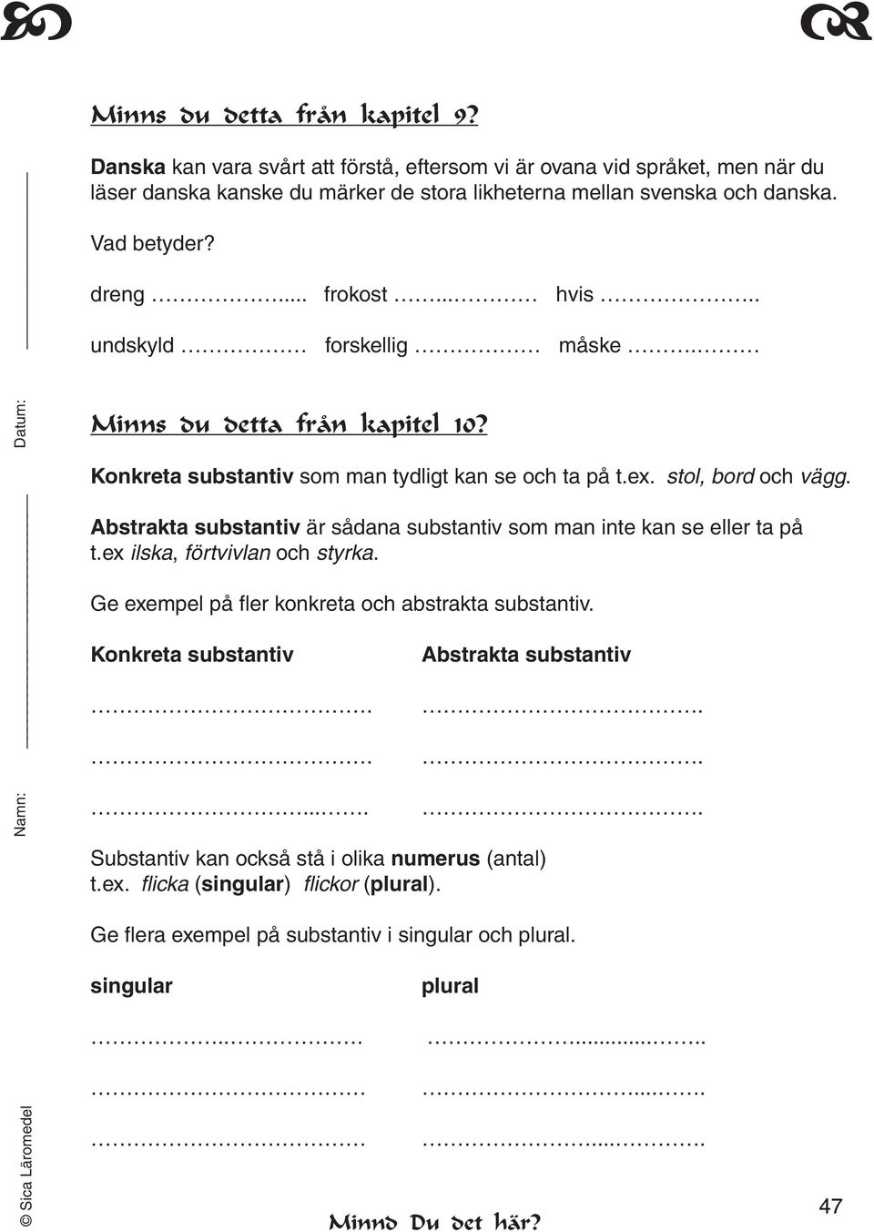 Abstrakta substantiv är sådana substantiv som man inte kan se eller ta på t.ex ilska, förtvivlan och styrka. Ge exempel på fler konkreta och abstrakta substantiv. Konkreta substantiv.