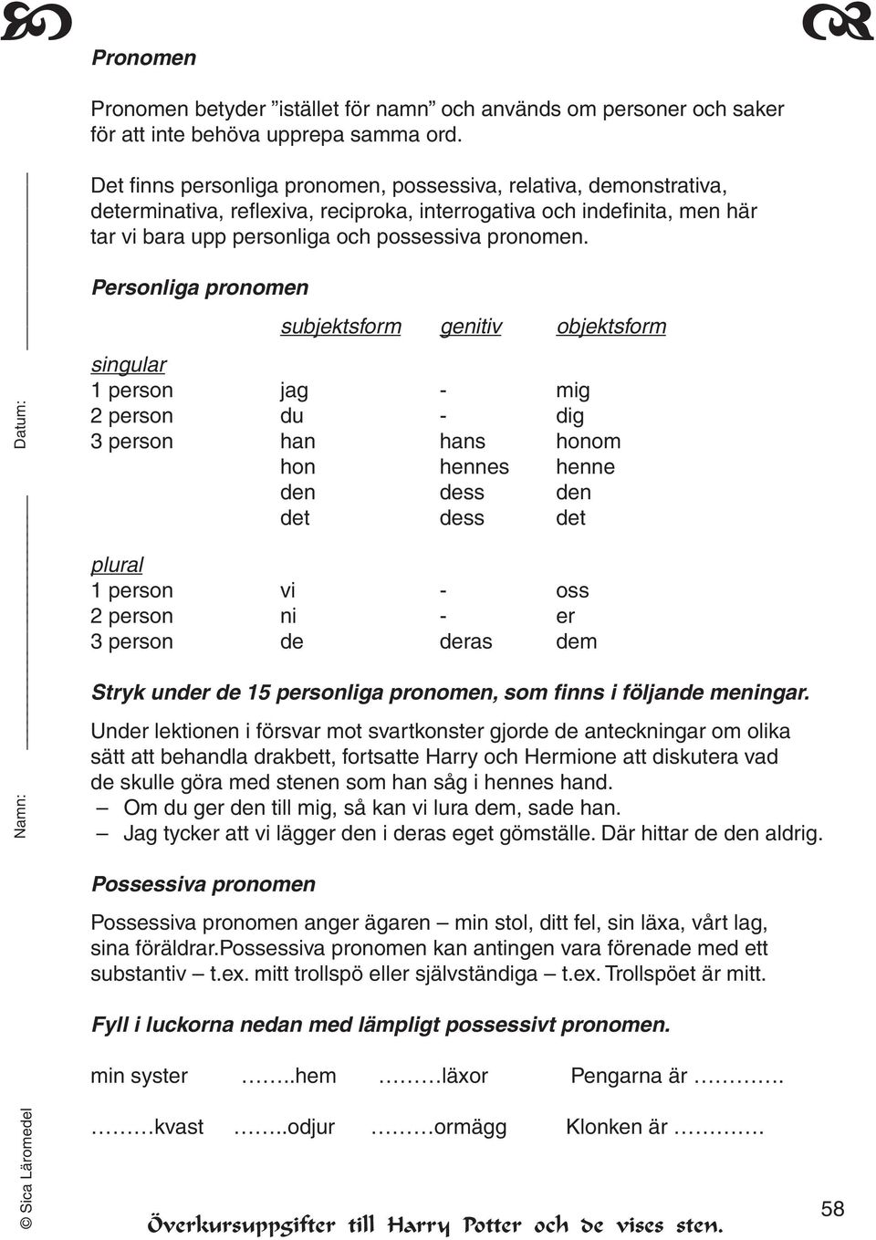 Personliga pronomen subjektsform genitiv objektsform singular 1 person jag - mig 2 person du - dig 3 person han hans honom hon hennes henne den dess den det dess det plural 1 person vi - oss 2 person