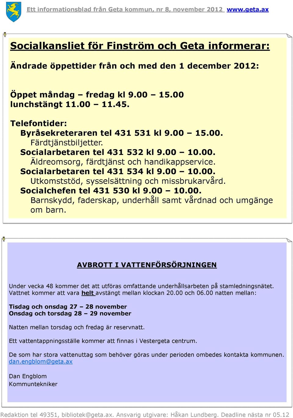 Socialarbetaren tel 431 534 kl 9.00 10.00. Utkomststöd, sysselsättning och missbrukarvård. Socialchefen tel 431 530 kl 9.00 10.00. Barnskydd, faderskap, underhåll samt vårdnad och umgänge om barn.