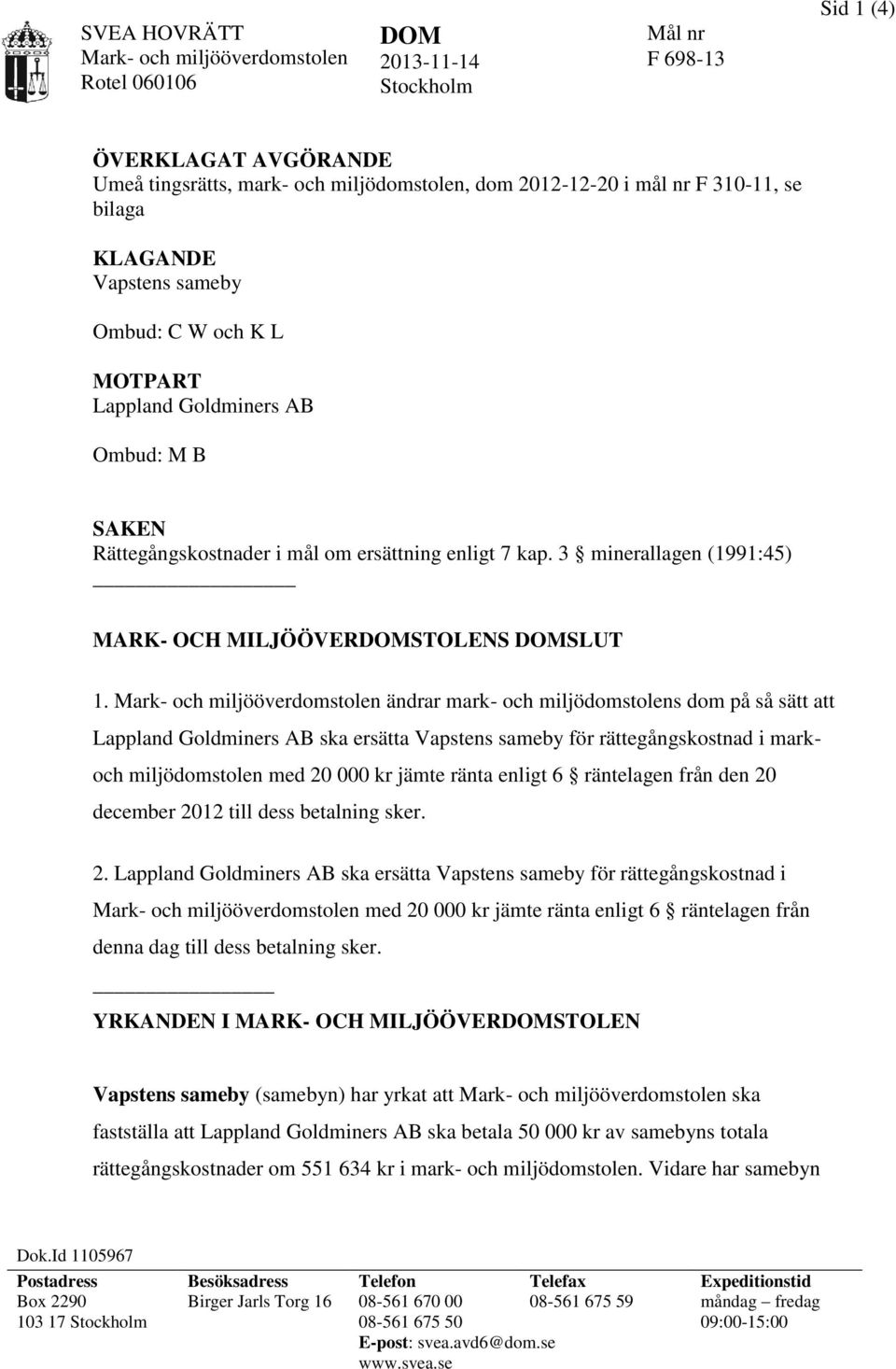 Mark- och miljööverdomstolen ändrar mark- och miljödomstolens dom på så sätt att Lappland Goldminers AB ska ersätta Vapstens sameby för rättegångskostnad i markoch miljödomstolen med 20 000 kr jämte