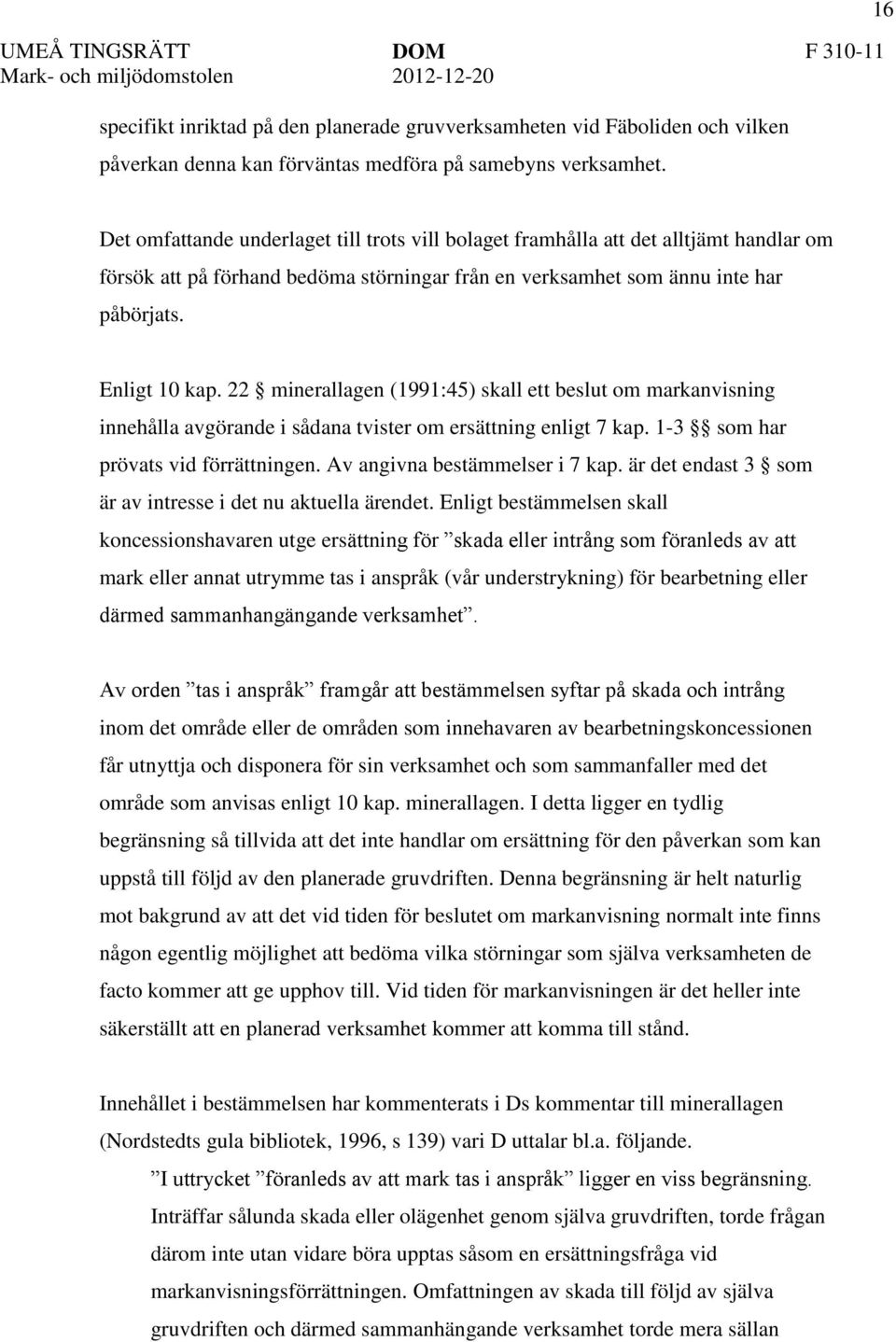 22 minerallagen (1991:45) skall ett beslut om markanvisning innehålla avgörande i sådana tvister om ersättning enligt 7 kap. 1-3 som har prövats vid förrättningen. Av angivna bestämmelser i 7 kap.