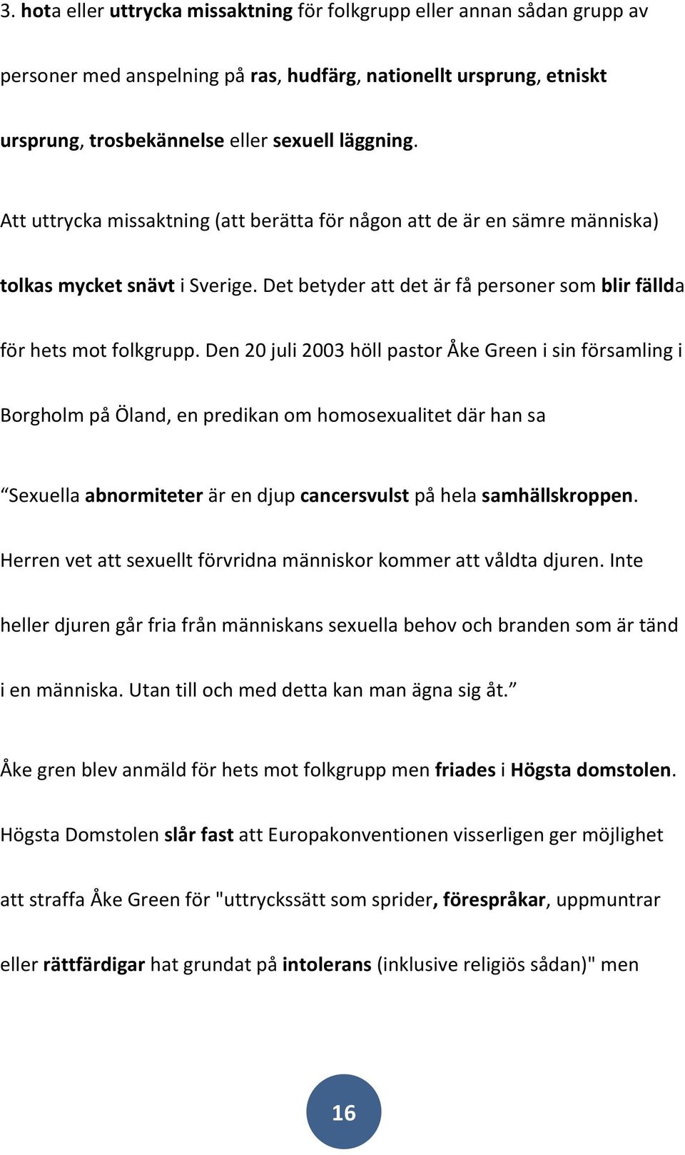 Den 20 juli 2003 höll pastor Åke Green i sin församling i Borgholm på Öland, en predikan om homosexualitet där han sa Sexuella abnormiteter är en djup cancersvulst på hela samhällskroppen.