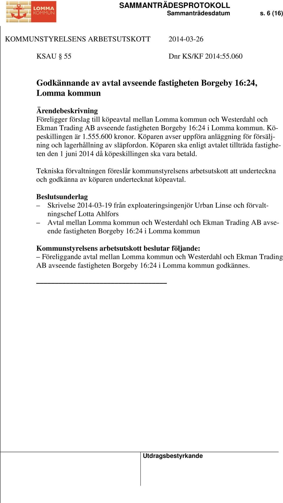 i Lomma kommun. Köpeskillingen är 1.555.600 kronor. Köparen avser uppföra anläggning för försäljning och lagerhållning av släpfordon.