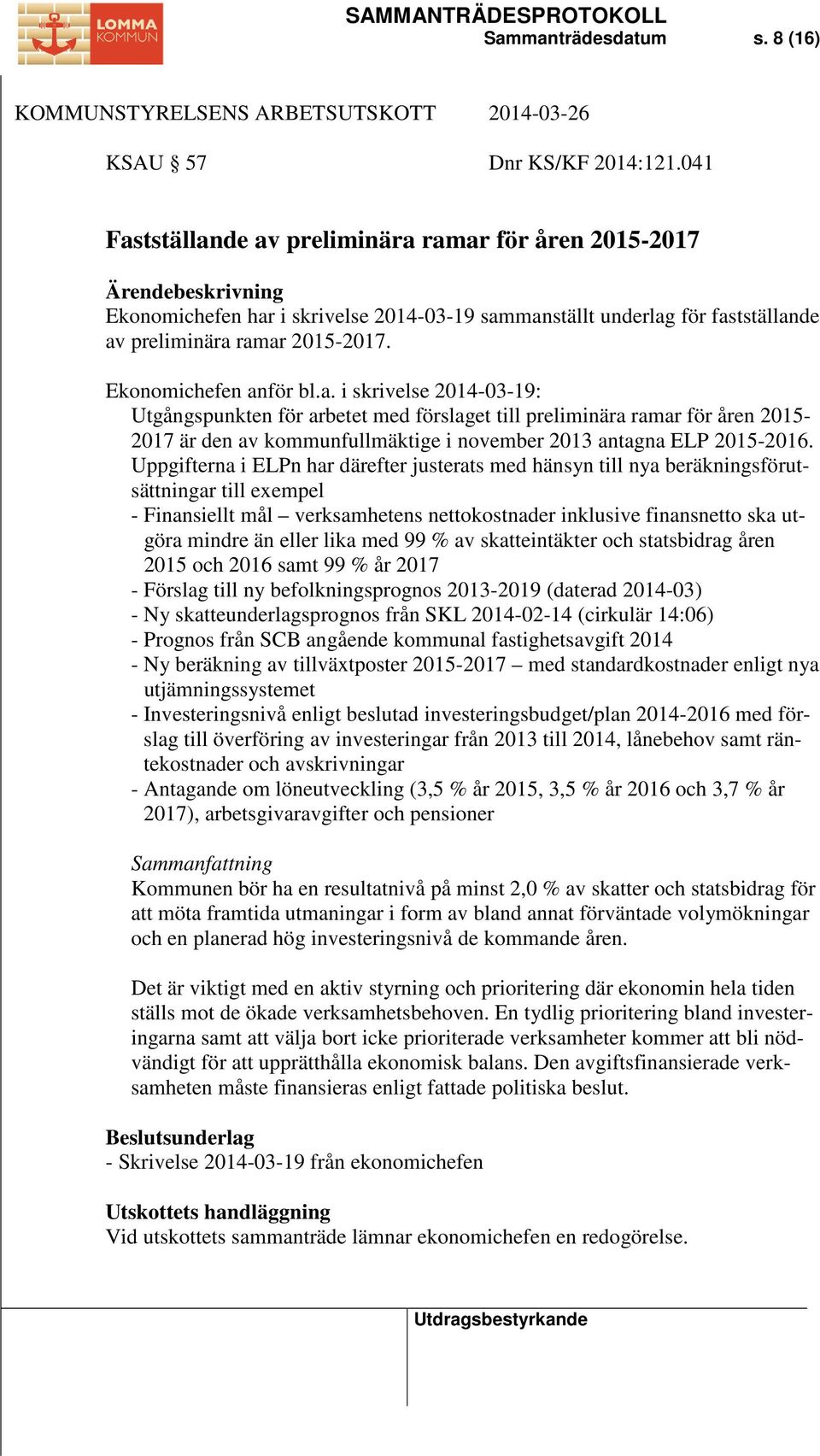 Uppgifterna i ELPn har därefter justerats med hänsyn till nya beräkningsförutsättningar till exempel - Finansiellt mål verksamhetens nettokostnader inklusive finansnetto ska utgöra mindre än eller