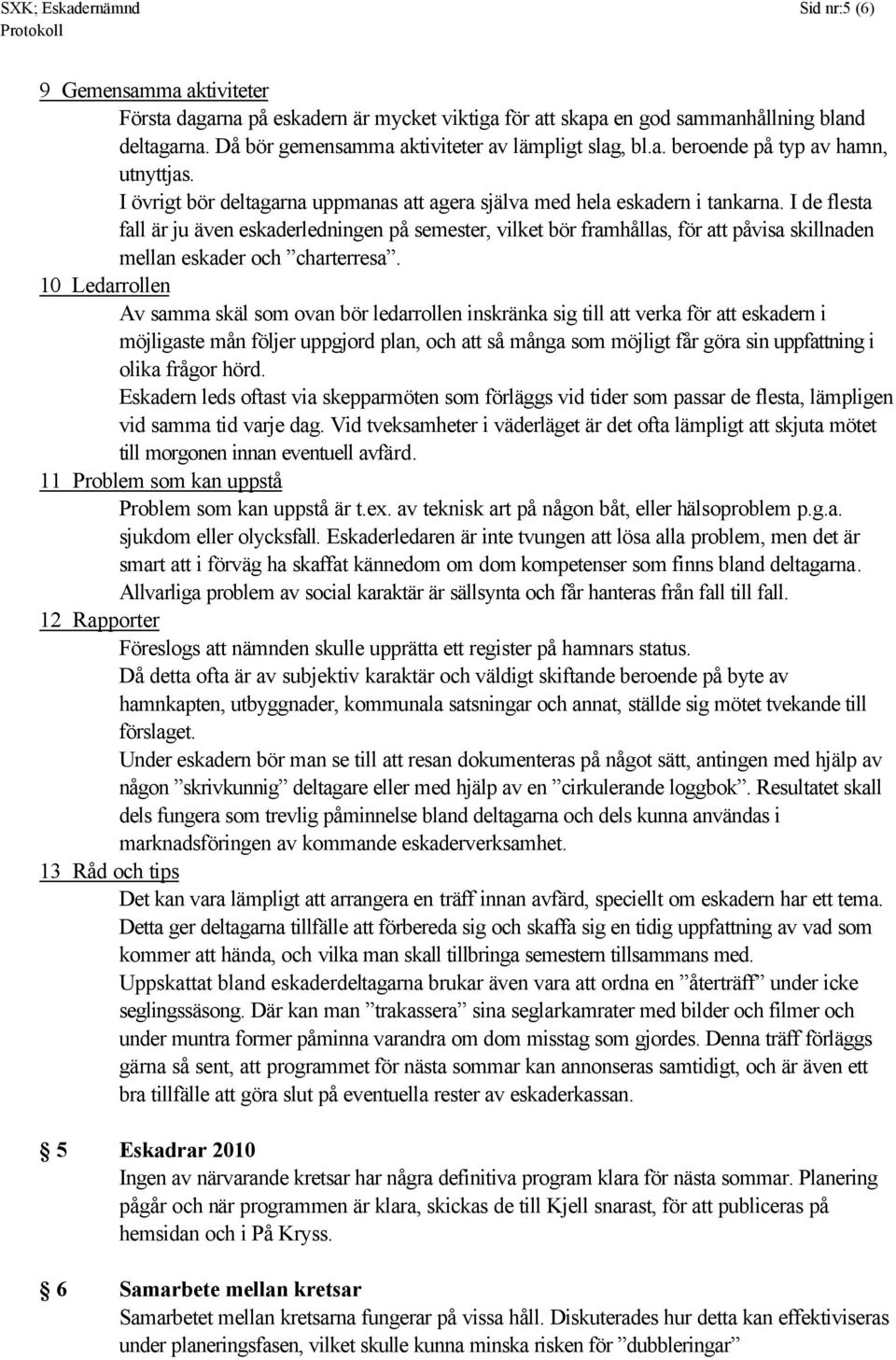 I de flesta fall är ju även eskaderledningen på semester, vilket bör framhållas, för att påvisa skillnaden mellan eskader och charterresa.