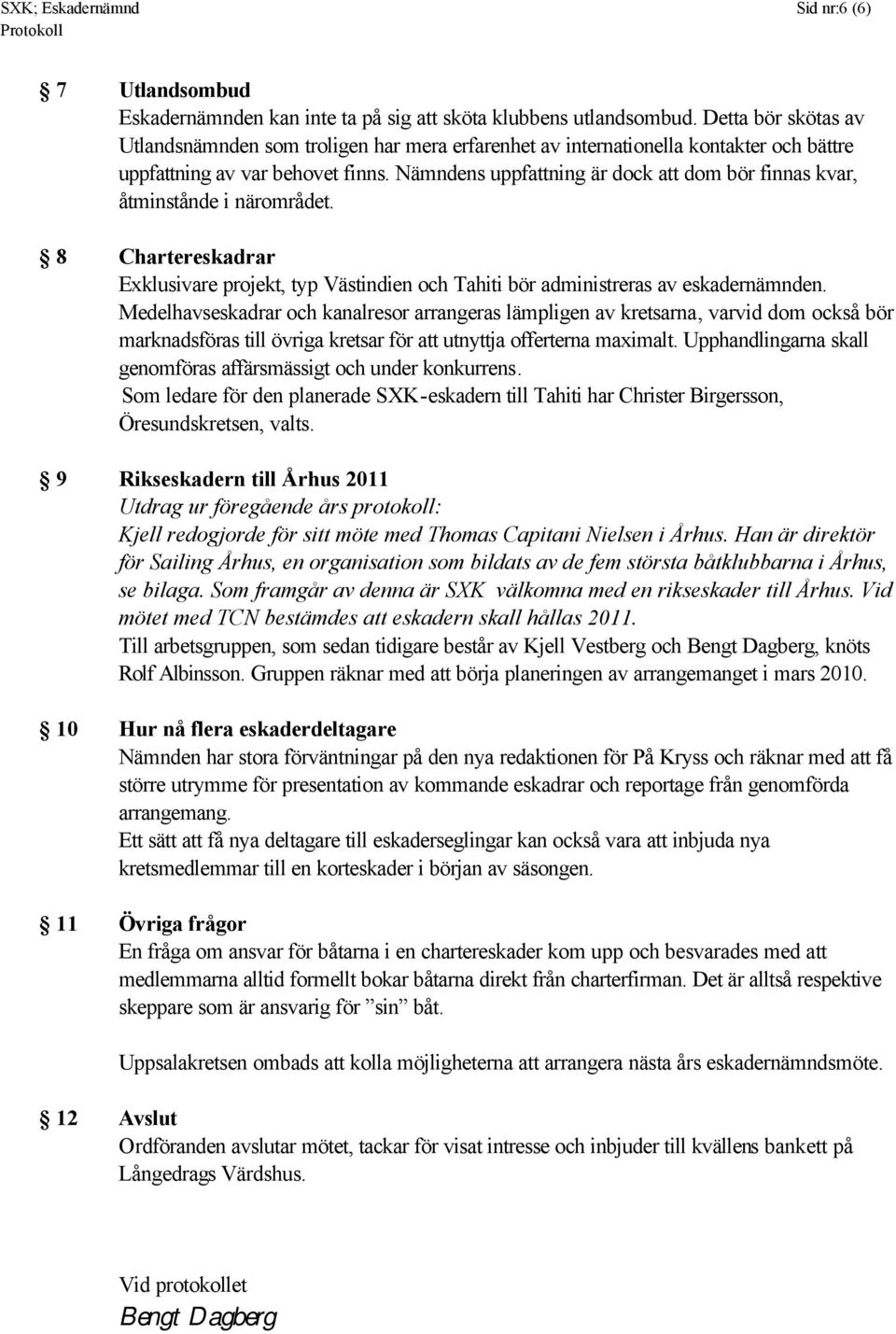 Nämndens uppfattning är dock att dom bör finnas kvar, åtminstånde i närområdet. 8 Chartereskadrar Exklusivare projekt, typ Västindien och Tahiti bör administreras av eskadernämnden.