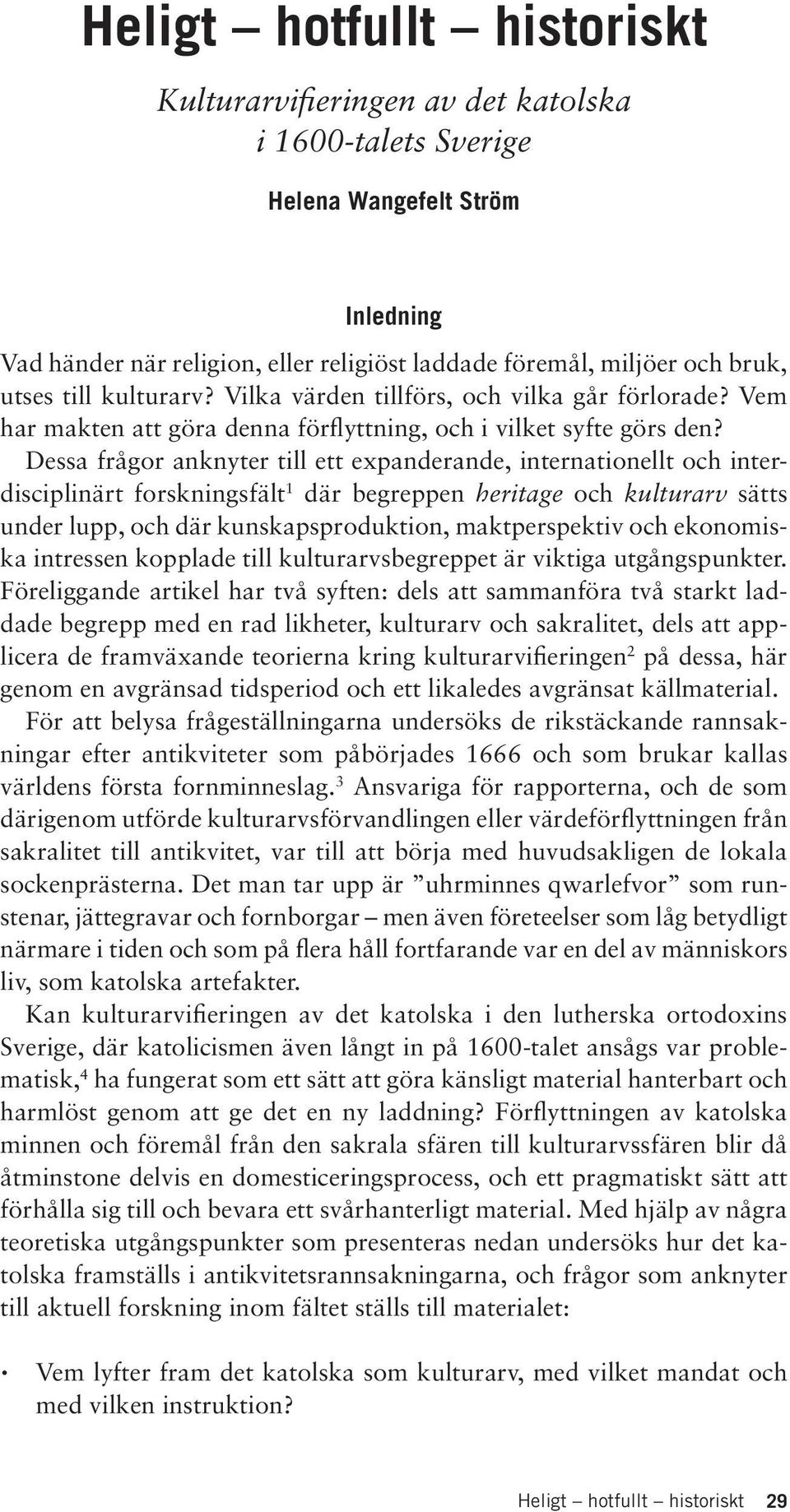 Dessa frågor anknyter till ett expanderande, internationellt och interdisciplinärt forskningsfält 1 där begreppen heritage och kulturarv sätts under lupp, och där kunskapsproduktion, maktperspektiv