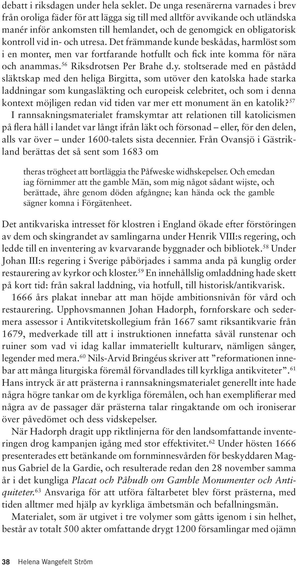 in- och utresa. Det främmande kunde beskådas, harmlöst som i en monter, men var fortfarande hotfullt och fick inte komma för nära och anammas. 56 Riksdrotsen Per Brahe d.y.