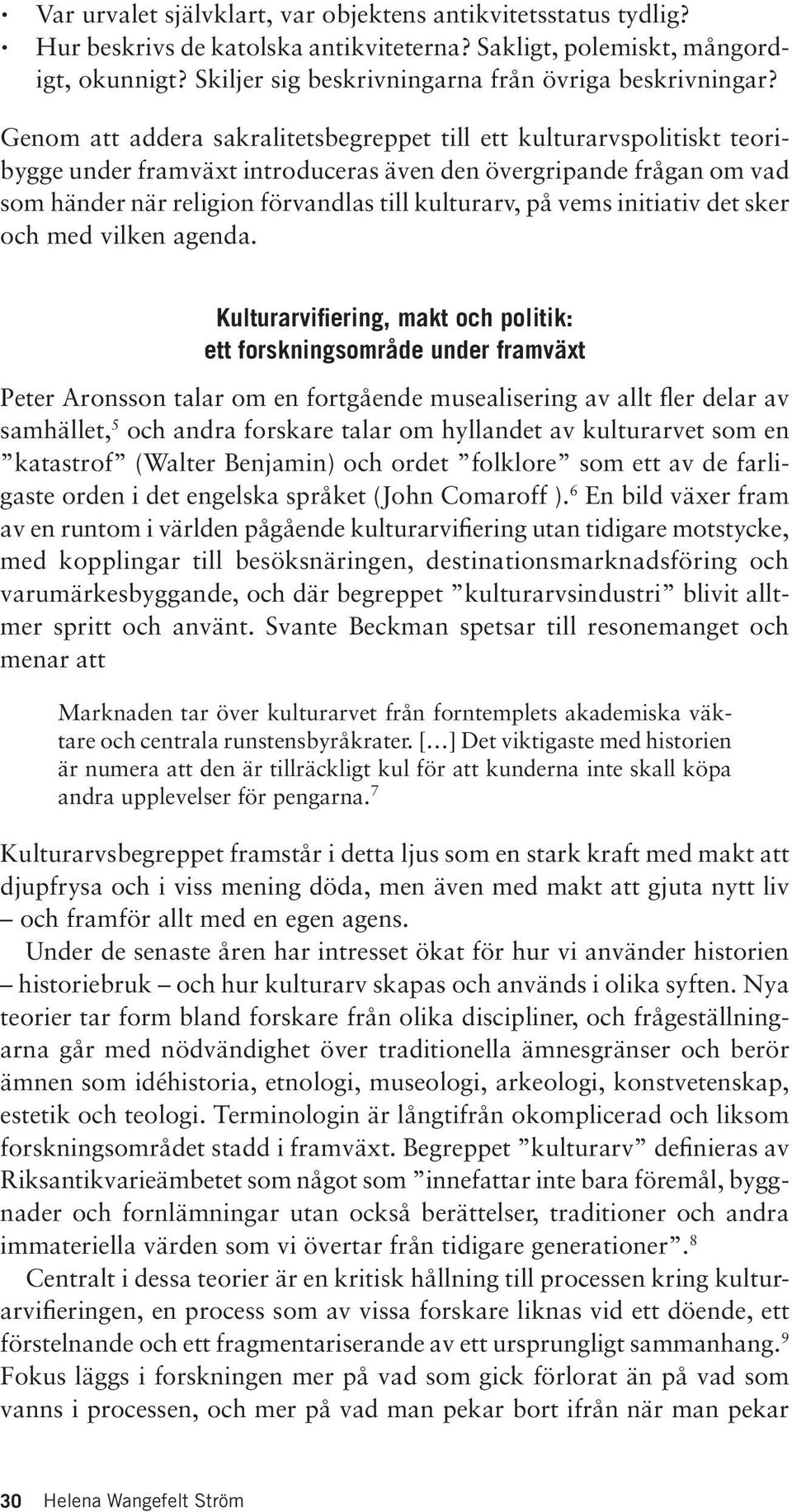 Genom att addera sakralitetsbegreppet till ett kulturarvspolitiskt teoribygge under framväxt introduceras även den övergripande frågan om vad som händer när religion förvandlas till kulturarv, på