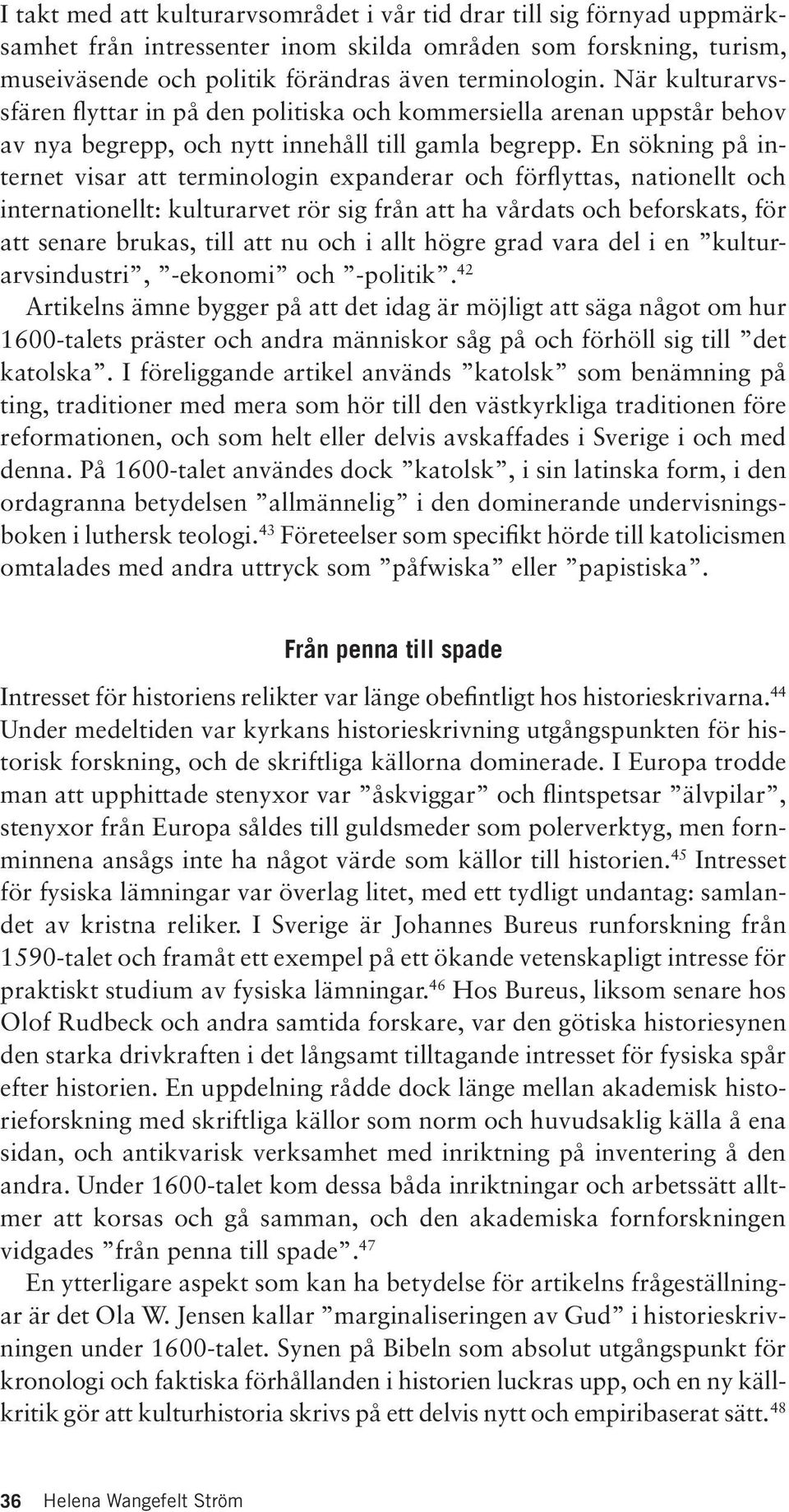 En sökning på internet visar att terminologin expanderar och förflyttas, nationellt och internationellt: kulturarvet rör sig från att ha vårdats och beforskats, för att senare brukas, till att nu och