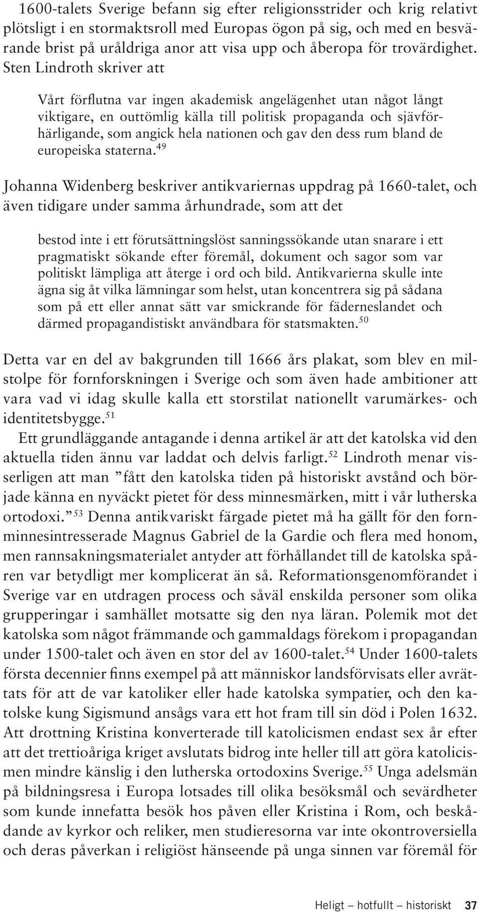 Sten Lindroth skriver att Vårt förflutna var ingen akademisk angelägenhet utan något långt viktigare, en outtömlig källa till politisk propaganda och sjävförhärligande, som angick hela nationen och