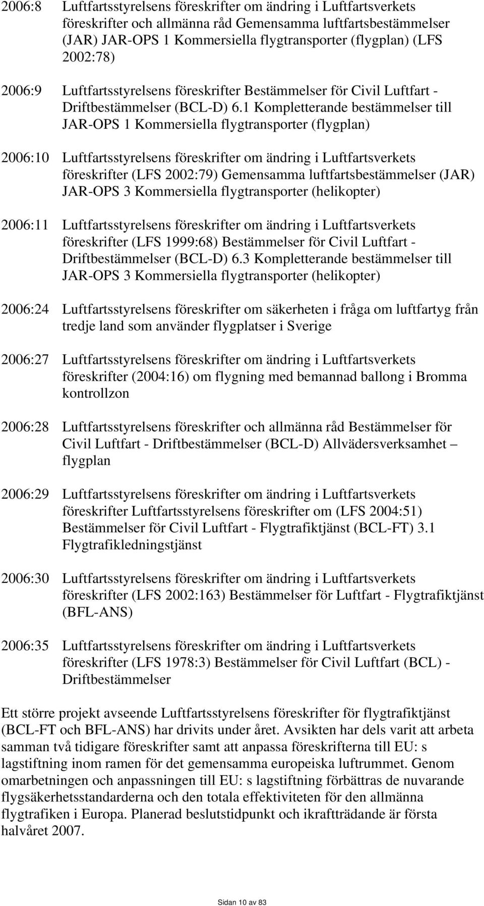 1 Kompletterande bestämmelser till JAR-OPS 1 Kommersiella flygtransporter (flygplan) 2006:10 Luftfartsstyrelsens föreskrifter om ändring i Luftfartsverkets föreskrifter (LFS 2002:79) Gemensamma