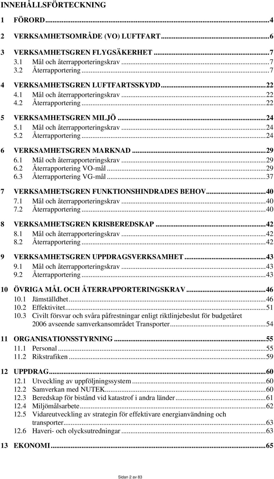..29 6.1 Mål och återrapporteringskrav...29 6.2 Återrapportering VO-mål...29 6.3 Återrapportering VG-mål...37 7 VERKSAMHETSGREN FUNKTIONSHINDRADES BEHOV...40 7.1 Mål och återrapporteringskrav...40 7.2 Återrapportering...40 8 VERKSAMHETSGREN KRISBEREDSKAP.