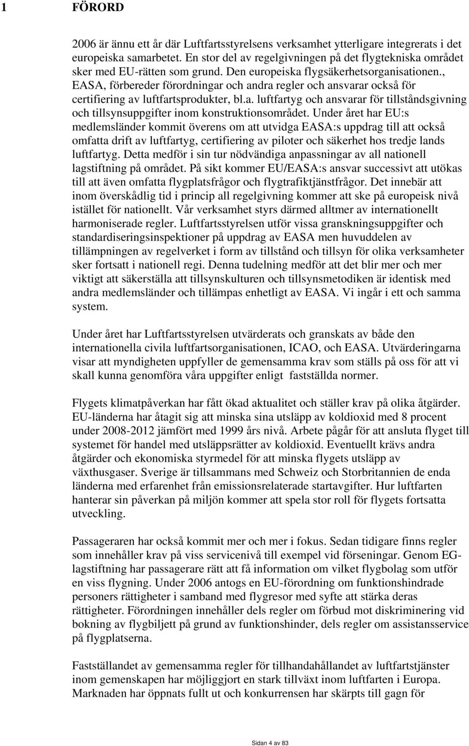 , EASA, förbereder förordningar och andra regler och ansvarar också för certifiering av luftfartsprodukter, bl.a. luftfartyg och ansvarar för tillståndsgivning och tillsynsuppgifter inom konstruktionsområdet.