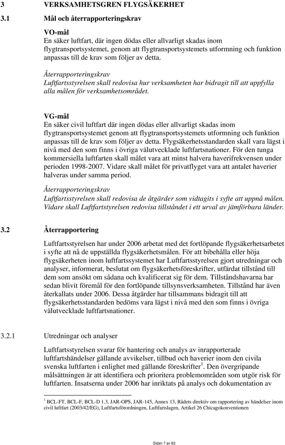 krav som följer av detta. Återrapporteringskrav Luftfartsstyrelsen skall redovisa hur verksamheten har bidragit till att uppfylla alla målen för verksamhetsområdet.