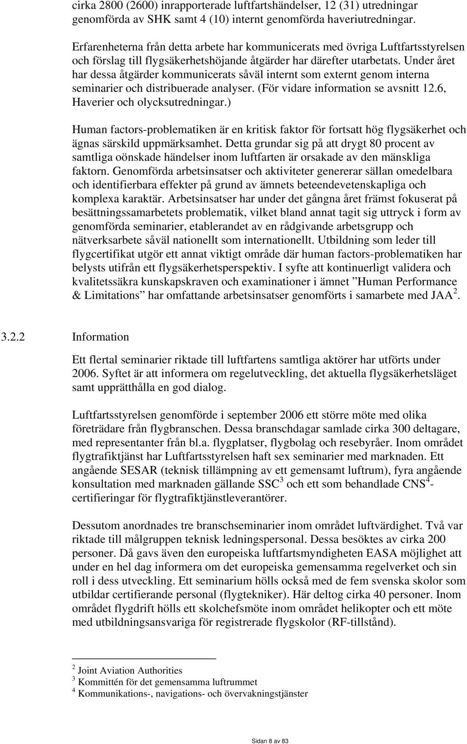 Under året har dessa åtgärder kommunicerats såväl internt som externt genom interna seminarier och distribuerade analyser. (För vidare information se avsnitt 12.6, Haverier och olycksutredningar.