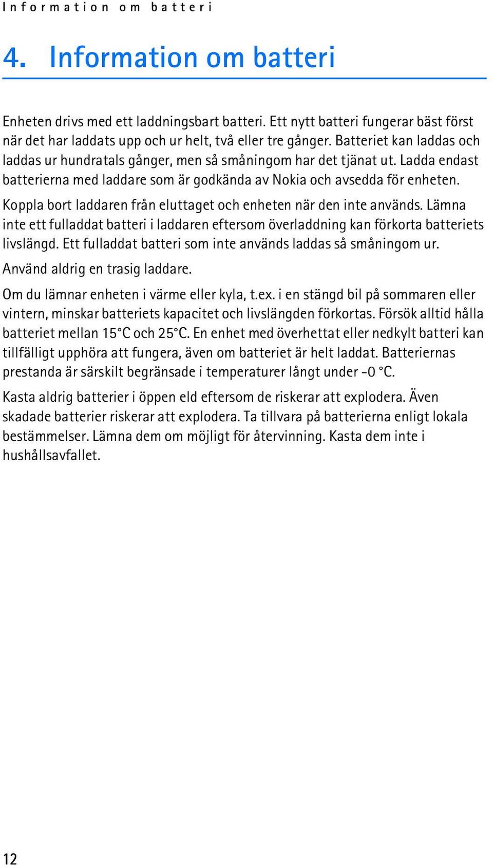 Koppla bort laddaren från eluttaget och enheten när den inte används. Lämna inte ett fulladdat batteri i laddaren eftersom överladdning kan förkorta batteriets livslängd.