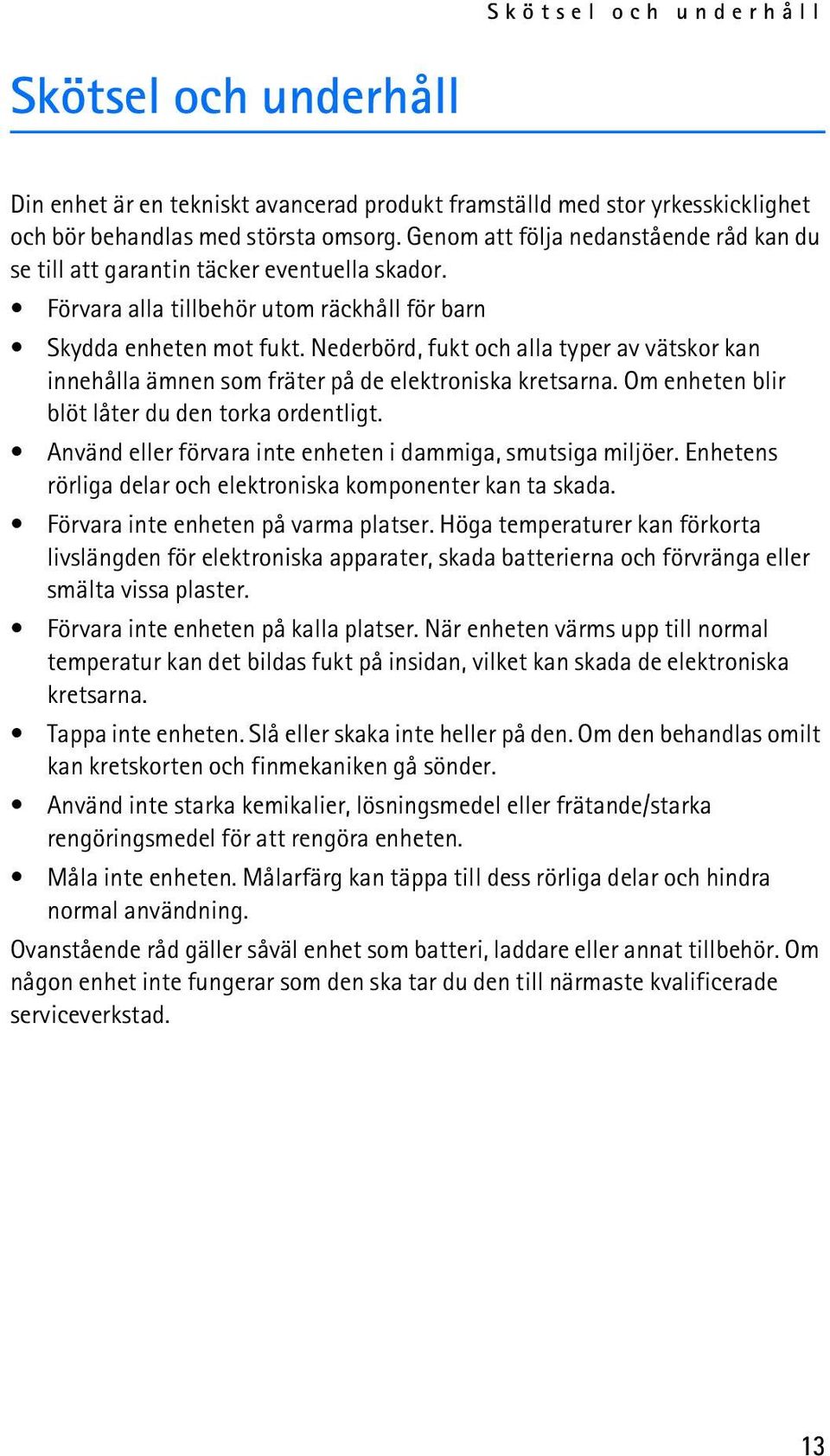 Nederbörd, fukt och alla typer av vätskor kan innehålla ämnen som fräter på de elektroniska kretsarna. Om enheten blir blöt låter du den torka ordentligt.