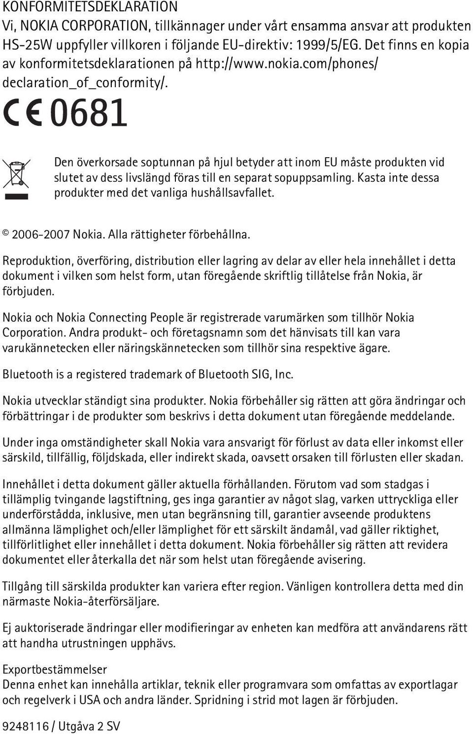 Den överkorsade soptunnan på hjul betyder att inom EU måste produkten vid slutet av dess livslängd föras till en separat sopuppsamling. Kasta inte dessa produkter med det vanliga hushållsavfallet.