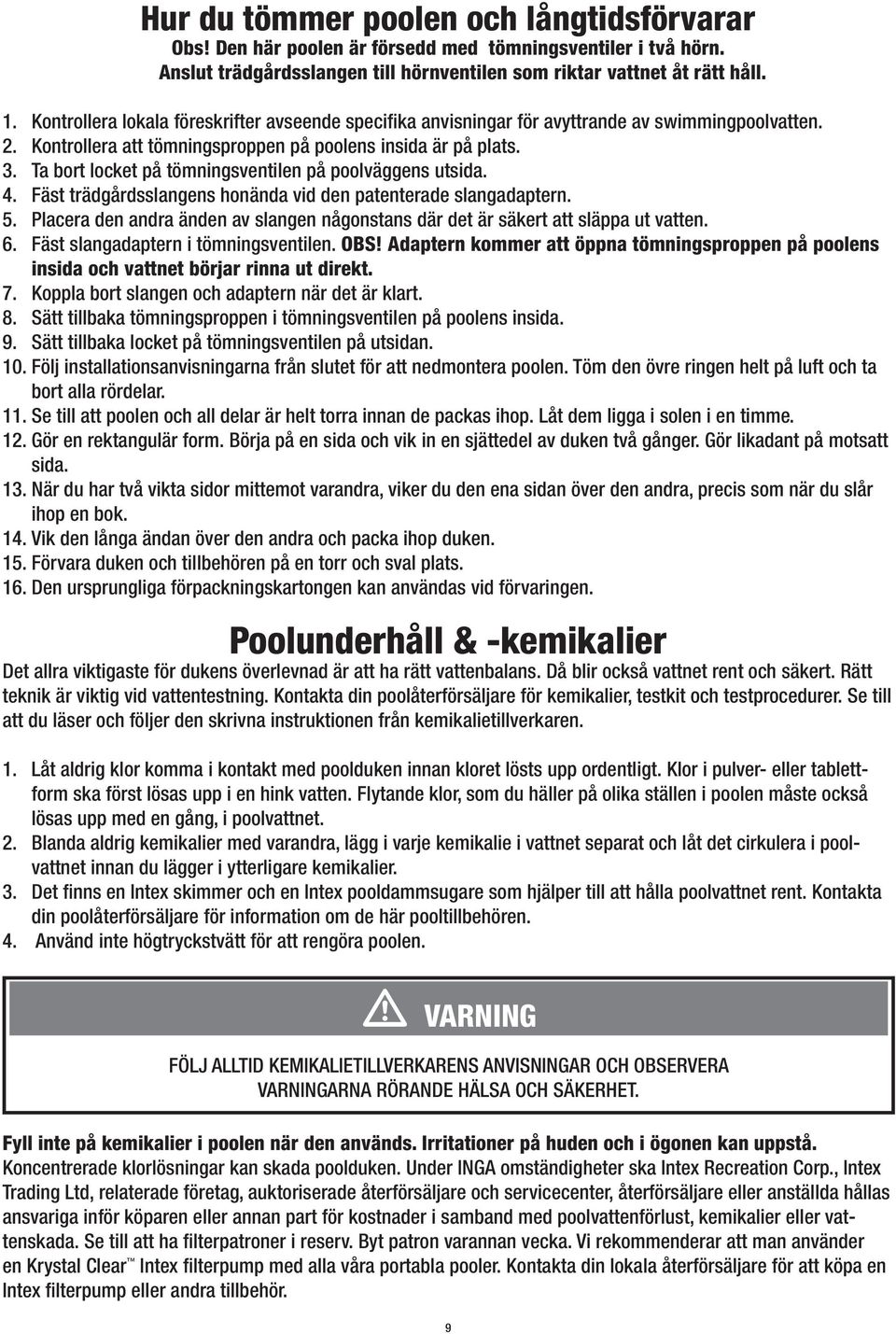 Ta bort locket på tömningsventilen på poolväggens utsida. 4. Fäst trädgårdsslangens honända vid den patenterade slangadaptern. 5.