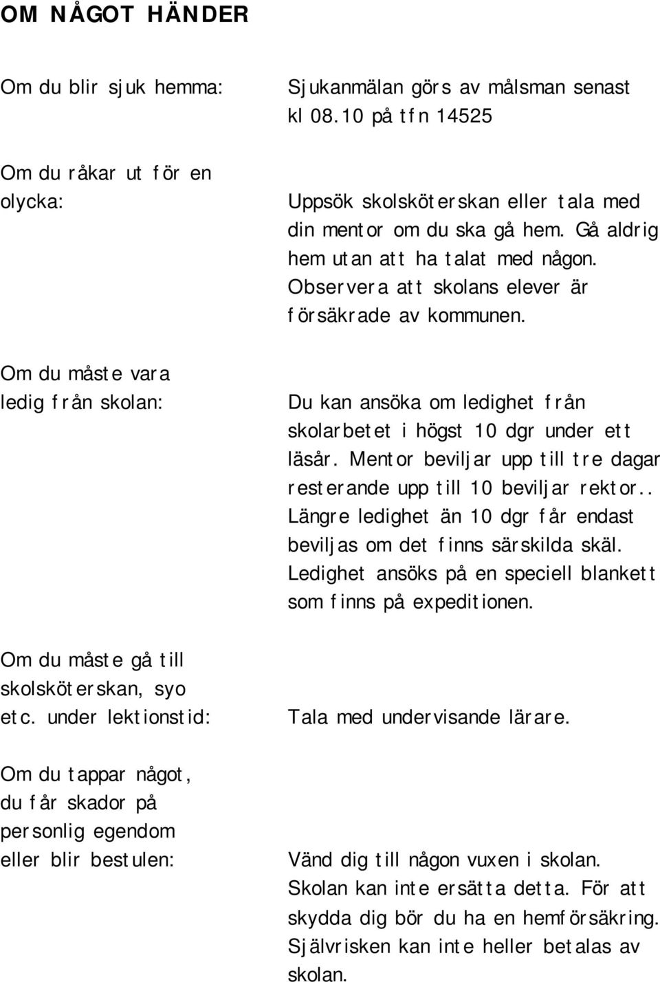 Om du måste vara ledig från skolan: Du kan ansöka om ledighet från skolarbetet i högst 10 dgr under ett läsår. Mentor beviljar upp till tre dagar resterande upp till 10 beviljar rektor.