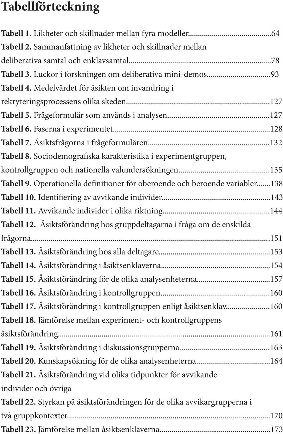 ..127 Tabell 6. Faserna i experimentet...128 Tabell 7. Åsiktsfrågorna i frågeformulären...132 Tabell 8.