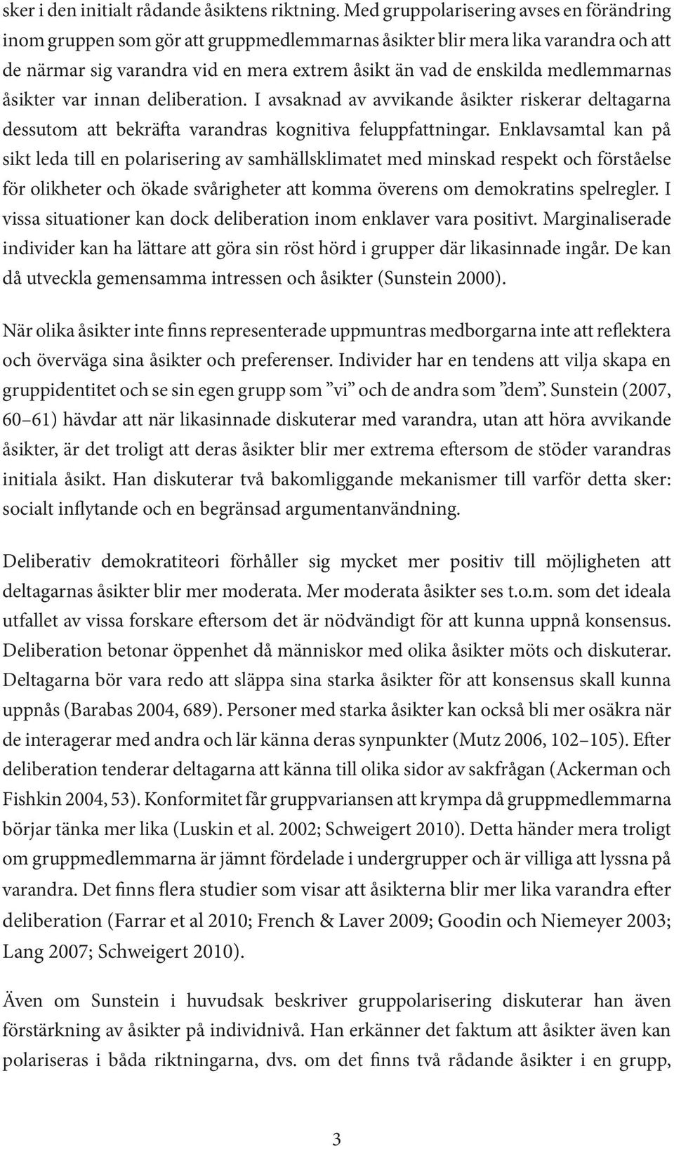 medlemmarnas åsikter var innan deliberation. I avsaknad av avvikande åsikter riskerar deltagarna dessutom att bekräfta varandras kognitiva feluppfattningar.