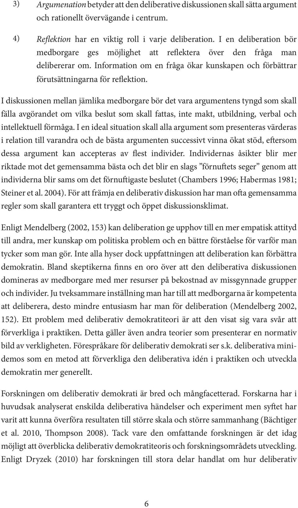 I diskussionen mellan jämlika medborgare bör det vara argumentens tyngd som skall fälla avgörandet om vilka beslut som skall fattas, inte makt, utbildning, verbal och intellektuell förmåga.