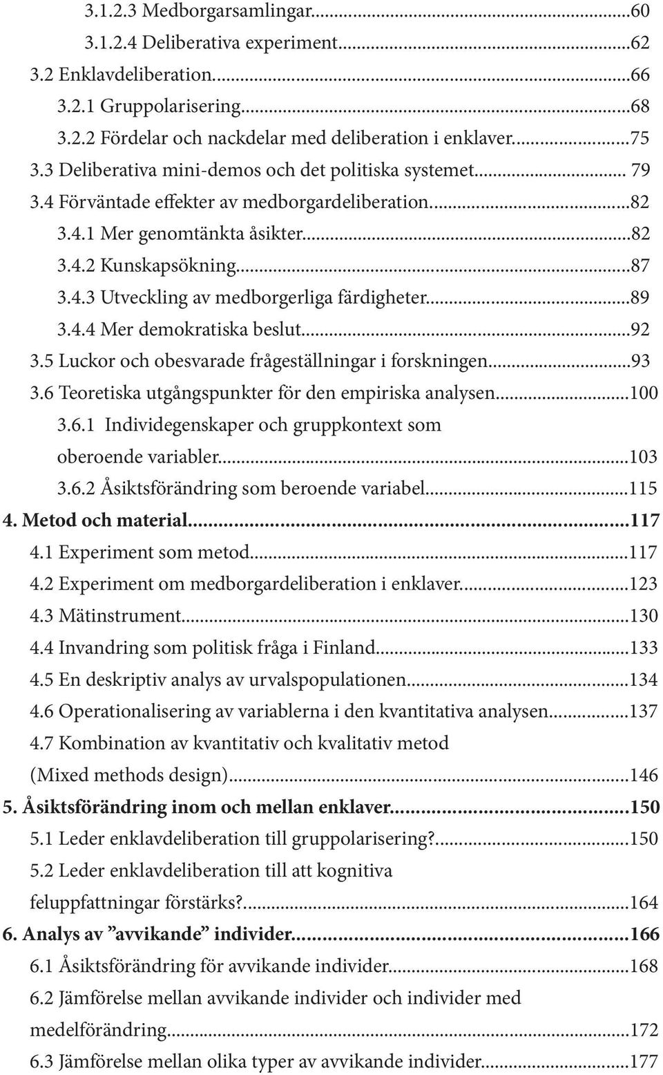 ..89 3.4.4 Mer demokratiska beslut...92 3.5 Luckor och obesvarade frågeställningar i forskningen...93 3.6 Teoretiska utgångspunkter för den empiriska analysen...100 3.6.1 Individegenskaper och gruppkontext som oberoende variabler.