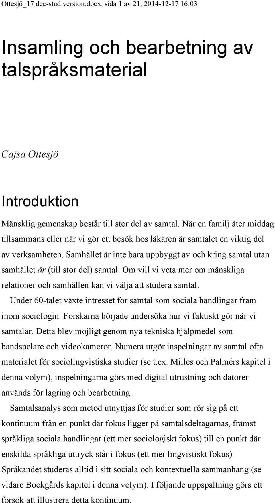 Samhället är inte bara uppbyggt av och kring samtal utan samhället är (till stor del) samtal. Om vill vi veta mer om mänskliga relationer och samhällen kan vi välja att studera samtal.