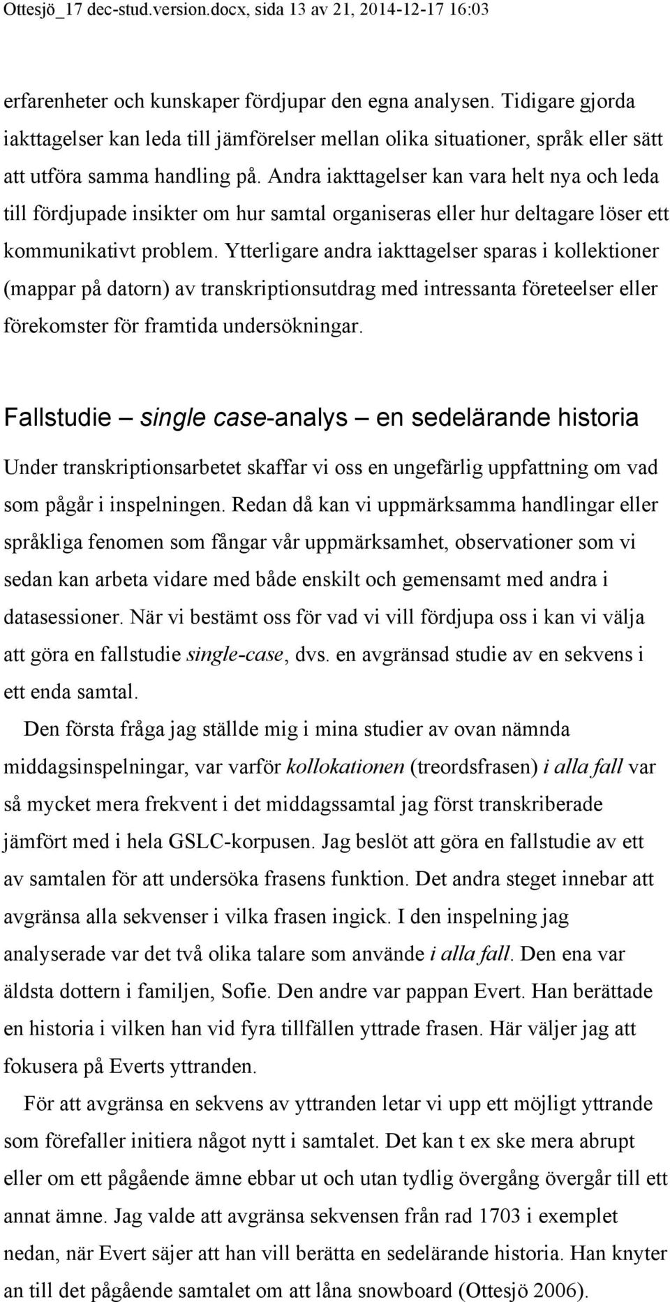 Andra iakttagelser kan vara helt nya och leda till fördjupade insikter om hur samtal organiseras eller hur deltagare löser ett kommunikativt problem.