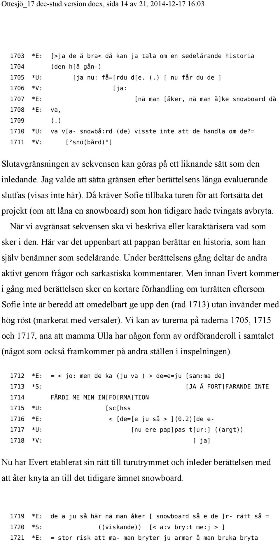 ) 1710 *U: va v[a- snowbå:rd (de) visste inte att de handla om de?= 1711 *V: [ snö(bård) ] Slutavgränsningen av sekvensen kan göras på ett liknande sätt som den inledande.