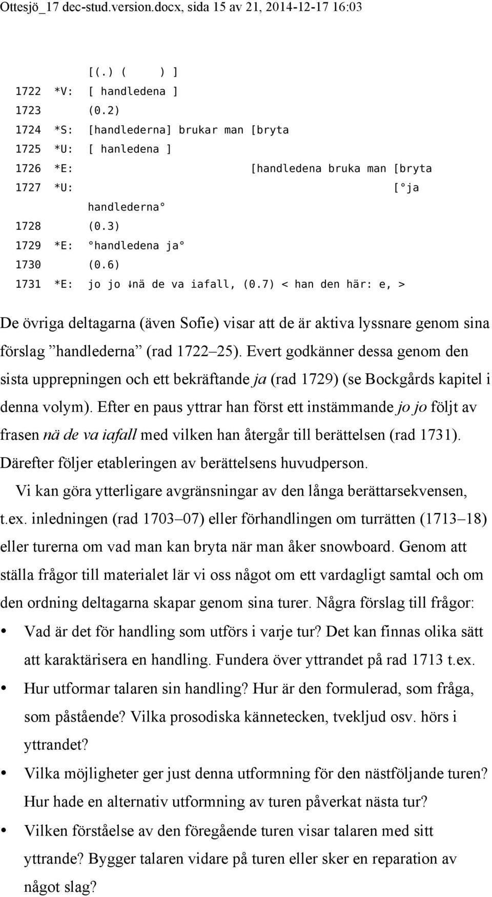 6) 1731 *E: jo jo nä de va iafall, (0.7) < han den här: e, > De övriga deltagarna (även Sofie) visar att de är aktiva lyssnare genom sina förslag handlederna (rad 1722 25).