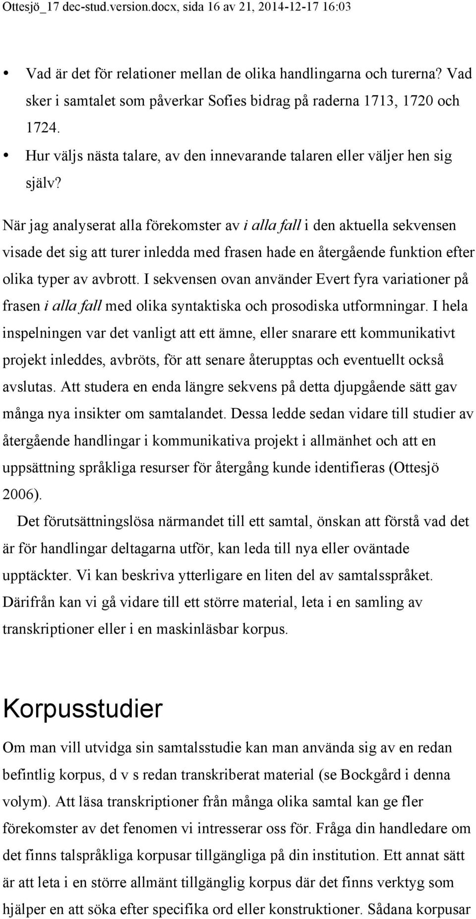 När jag analyserat alla förekomster av i alla fall i den aktuella sekvensen visade det sig att turer inledda med frasen hade en återgående funktion efter olika typer av avbrott.