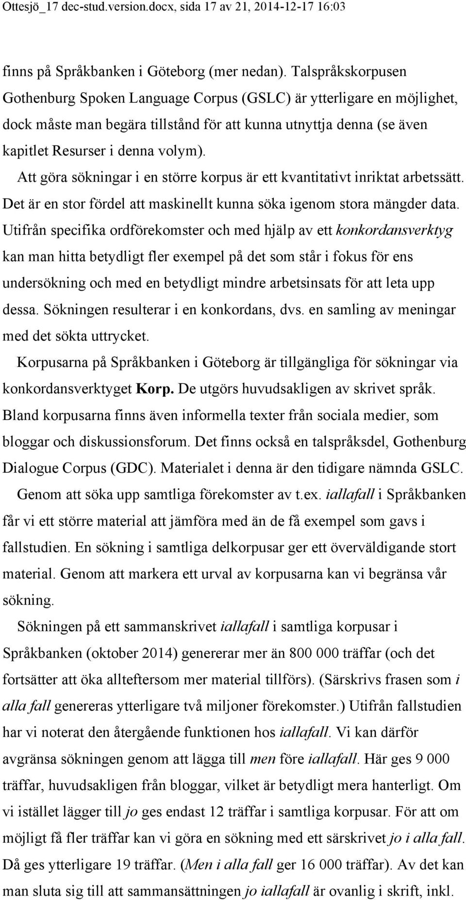 Att göra sökningar i en större korpus är ett kvantitativt inriktat arbetssätt. Det är en stor fördel att maskinellt kunna söka igenom stora mängder data.