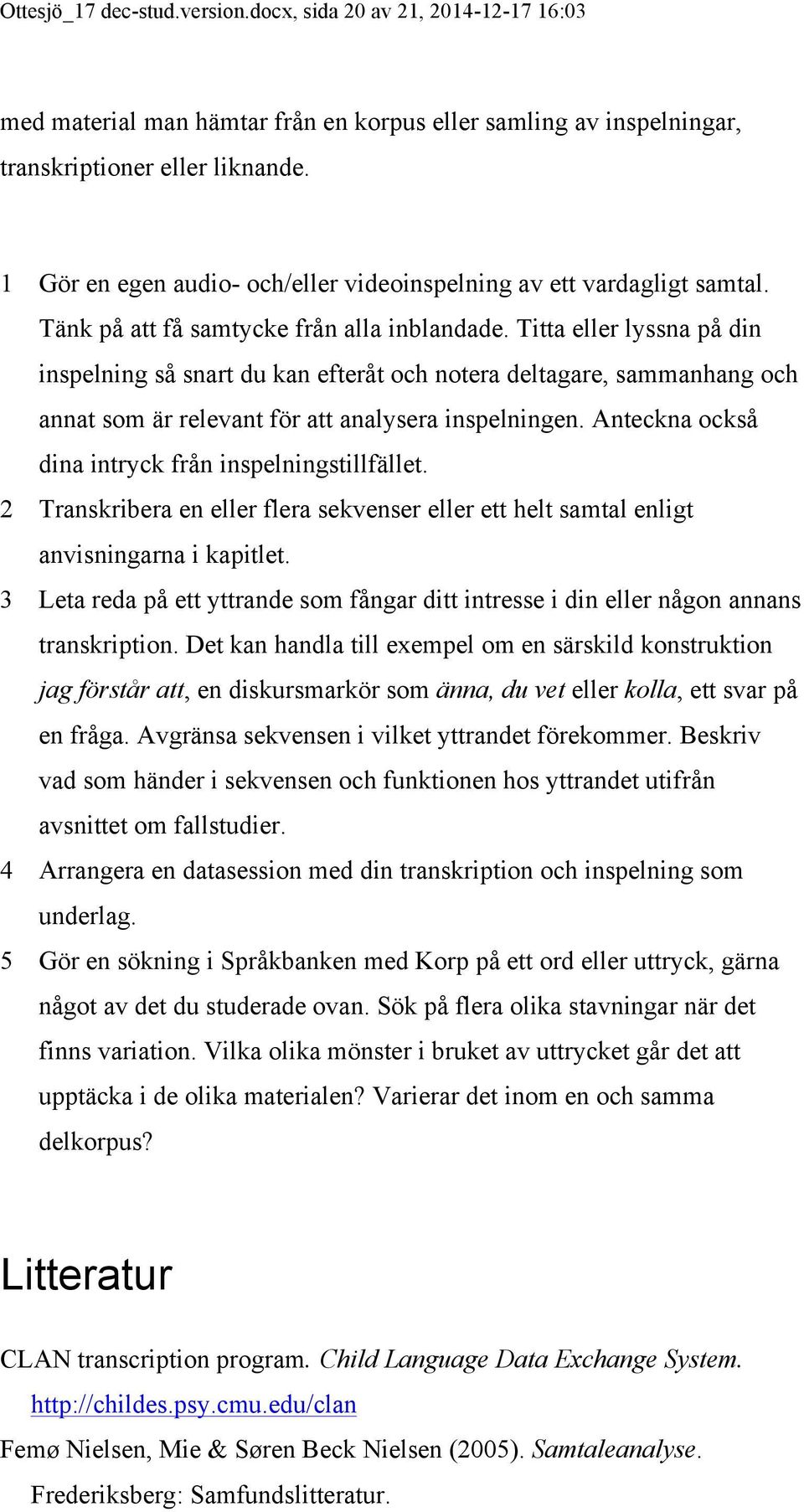 Titta eller lyssna på din inspelning så snart du kan efteråt och notera deltagare, sammanhang och annat som är relevant för att analysera inspelningen.