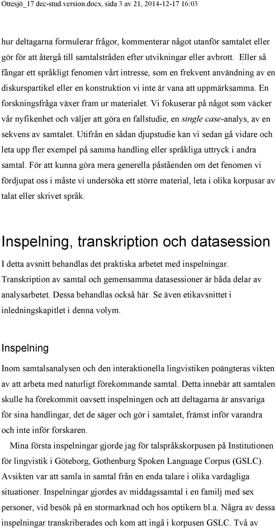 Eller så fångar ett språkligt fenomen vårt intresse, som en frekvent användning av en diskurspartikel eller en konstruktion vi inte är vana att uppmärksamma.