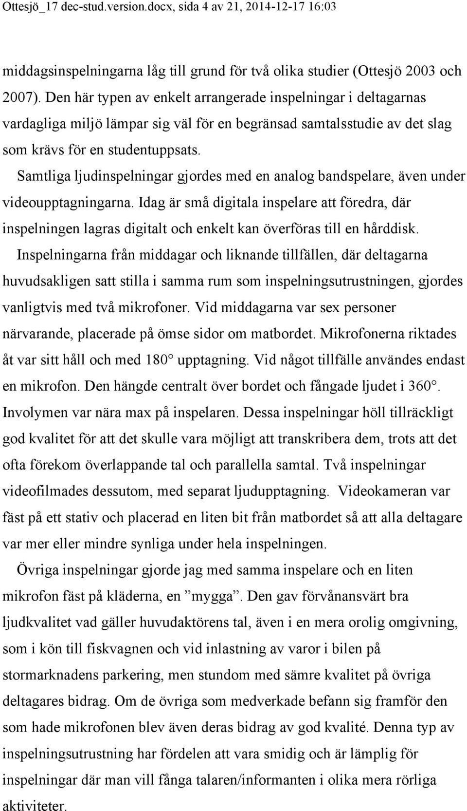 Samtliga ljudinspelningar gjordes med en analog bandspelare, även under videoupptagningarna.