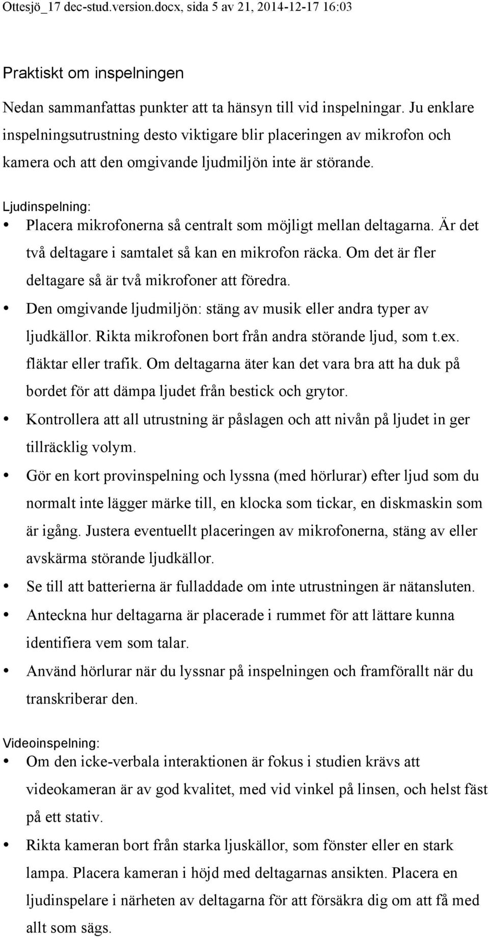Ljudinspelning: Placera mikrofonerna så centralt som möjligt mellan deltagarna. Är det två deltagare i samtalet så kan en mikrofon räcka. Om det är fler deltagare så är två mikrofoner att föredra.