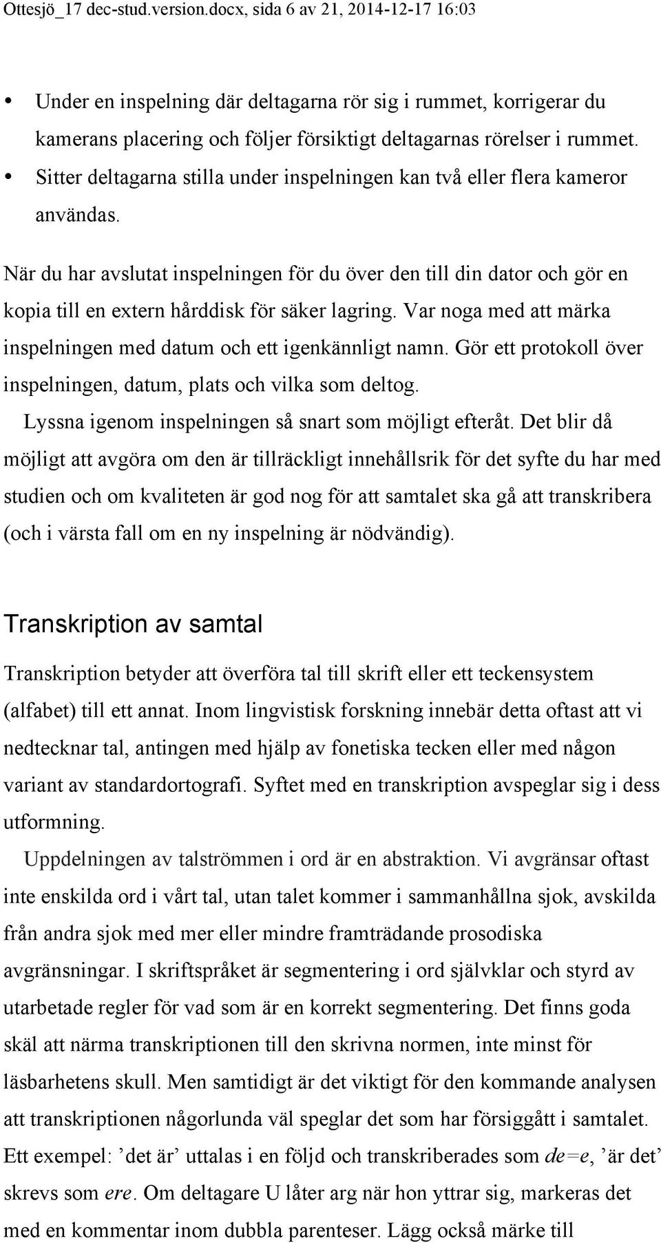 Sitter deltagarna stilla under inspelningen kan två eller flera kameror användas.