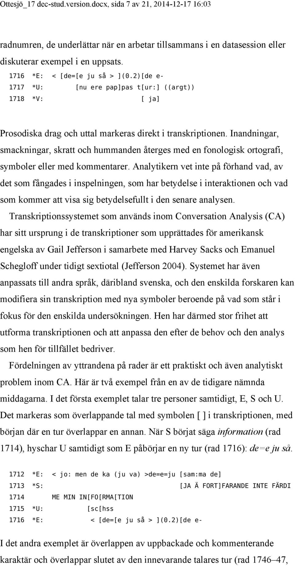 Inandningar, smackningar, skratt och hummanden återges med en fonologisk ortografi, symboler eller med kommentarer.