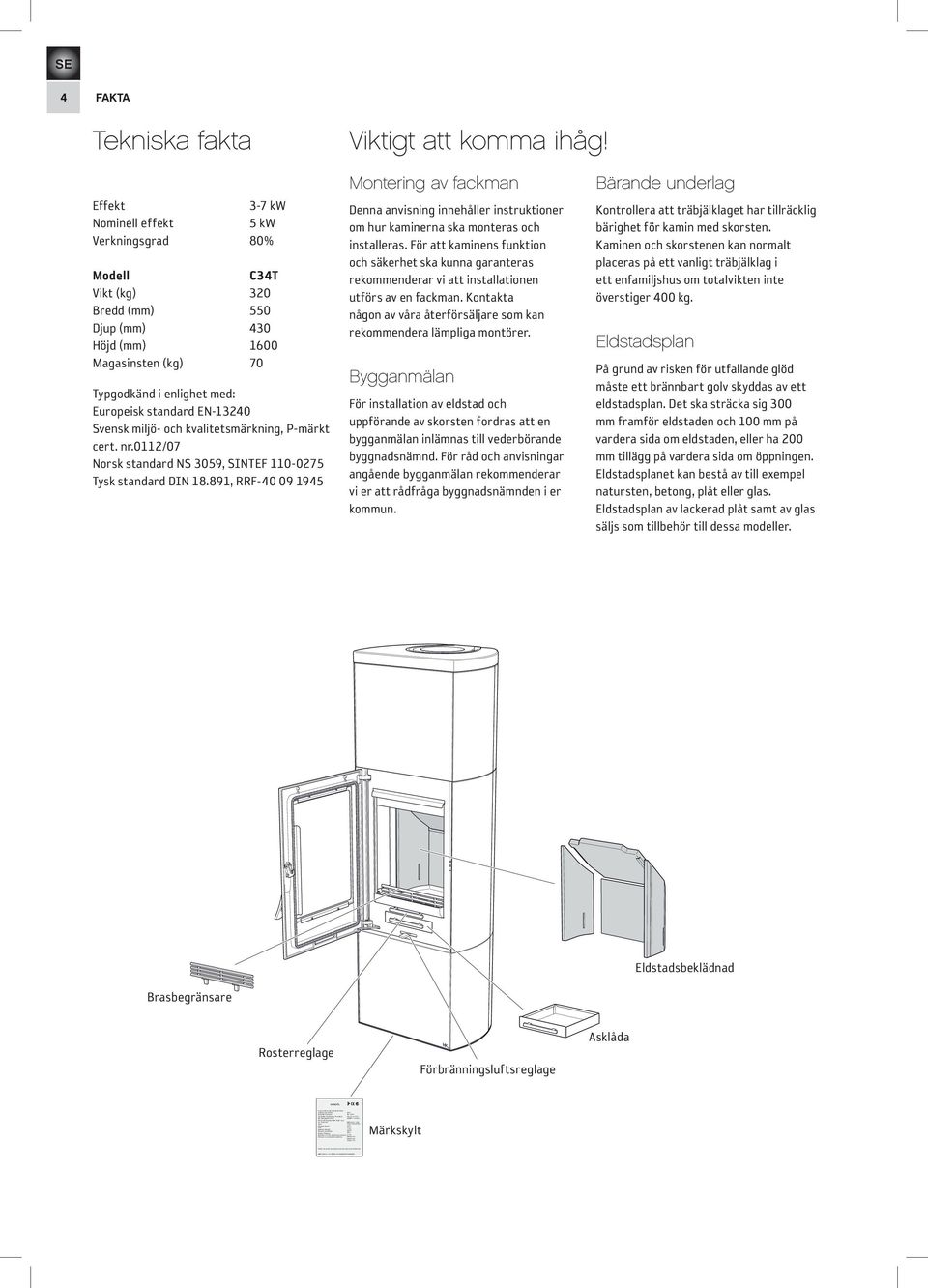 891 and Art 15a B-VG: RRF-40 07 13 90 Type: Handöl 31/31A/32/32A Nominal Output: 5 kw Fuel: Wood Minimun draught: 12 Pa Flue gas temerature: 280 C Energy efficiency: 78% Emission of CO in cumbustion
